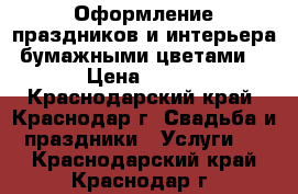 Оформление праздников и интерьера бумажными цветами  › Цена ­ 100 - Краснодарский край, Краснодар г. Свадьба и праздники » Услуги   . Краснодарский край,Краснодар г.